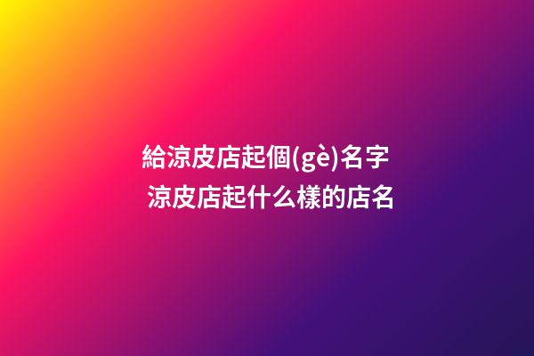 給涼皮店起個(gè)名字 涼皮店起什么樣的店名-第1張-店鋪起名-玄機(jī)派